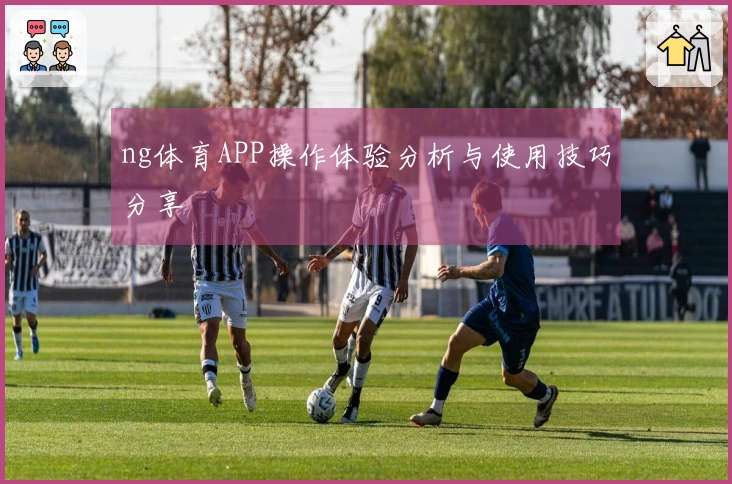 ng体育APP操作体验分析与使用技巧分享