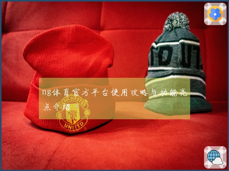 ng体育官方平台使用攻略与功能亮点介绍