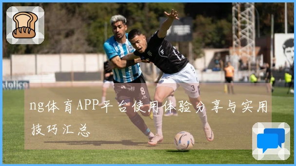 ng体育APP平台使用体验分享与实用技巧汇总