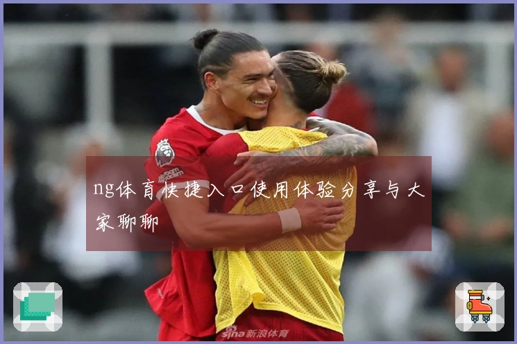 ng体育快捷入口使用体验分享与大家聊聊