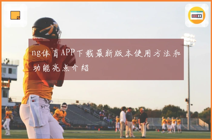 ng体育APP下载最新版本使用方法和功能亮点介绍