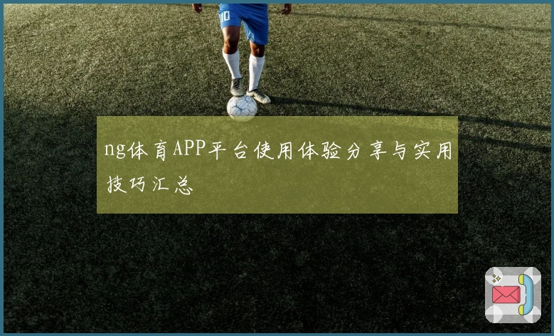ng体育APP平台使用体验分享与实用技巧汇总