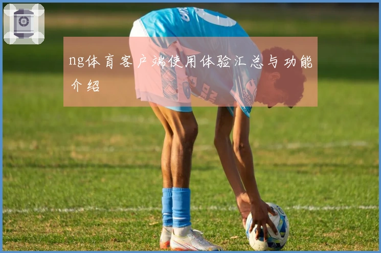 ng体育客户端使用体验汇总与功能介绍