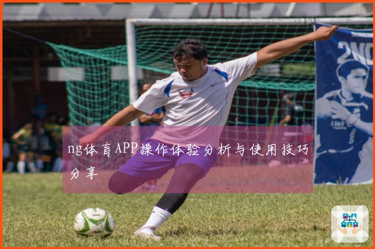 ng体育APP操作体验分析与使用技巧分享