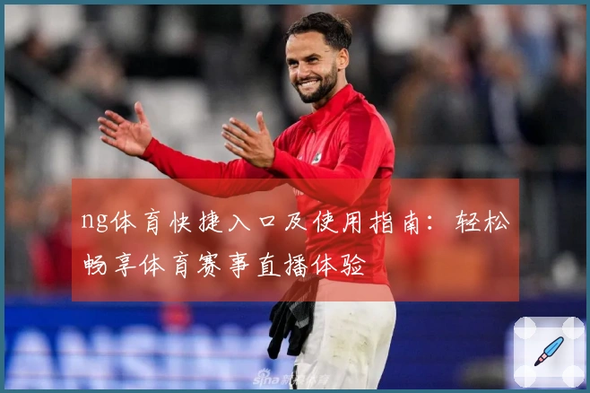 ng体育快捷入口及使用指南：轻松畅享体育赛事直播体验