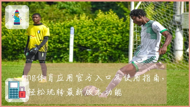 ng体育应用官方入口及使用指南，轻松玩转最新版本功能