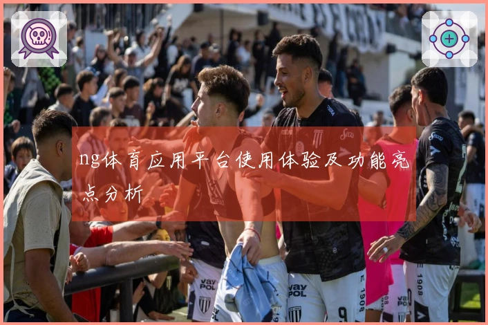ng体育应用平台使用体验及功能亮点分析